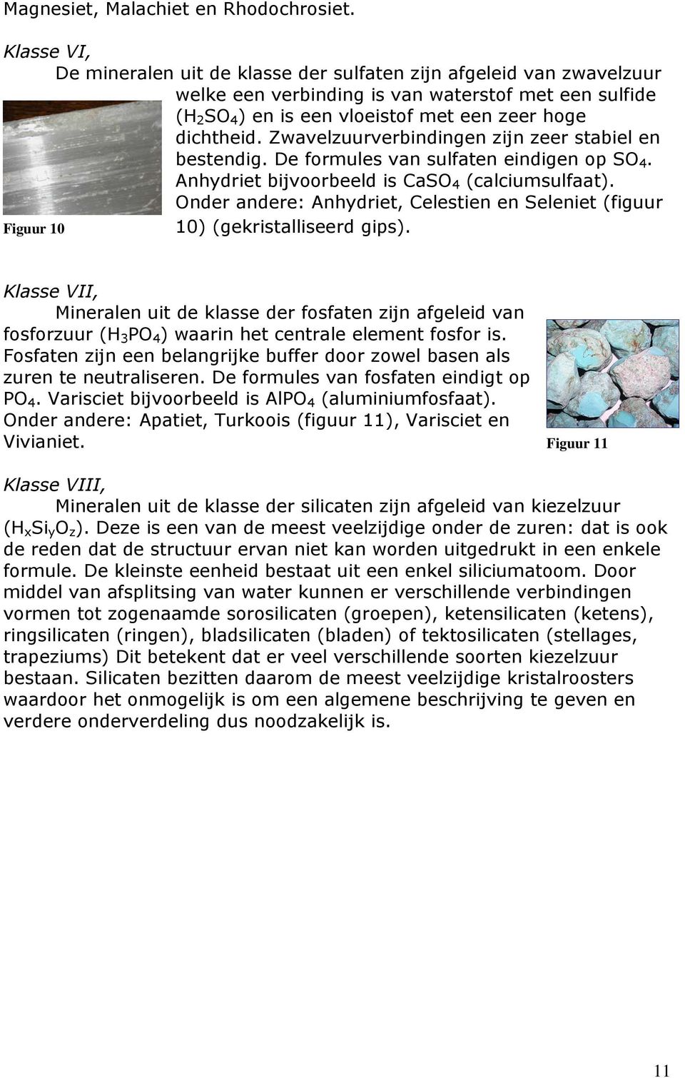 Zwavelzuurverbindingen zijn zeer stabiel en bestendig. De formules van sulfaten eindigen op SO 4. Anhydriet bijvoorbeeld is CaSO 4 (calciumsulfaat).