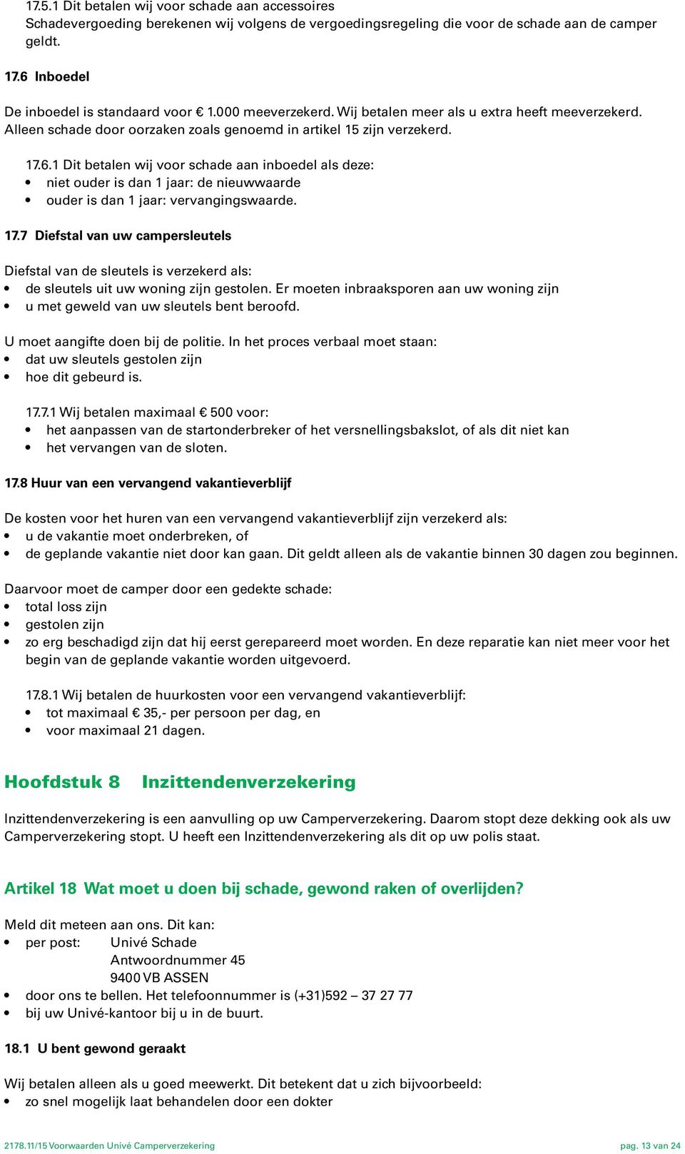 1 Dit betalen wij voor schade aan inboedel als deze: niet ouder is dan 1 jaar: de nieuwwaarde ouder is dan 1 jaar: vervangingswaarde. 17.