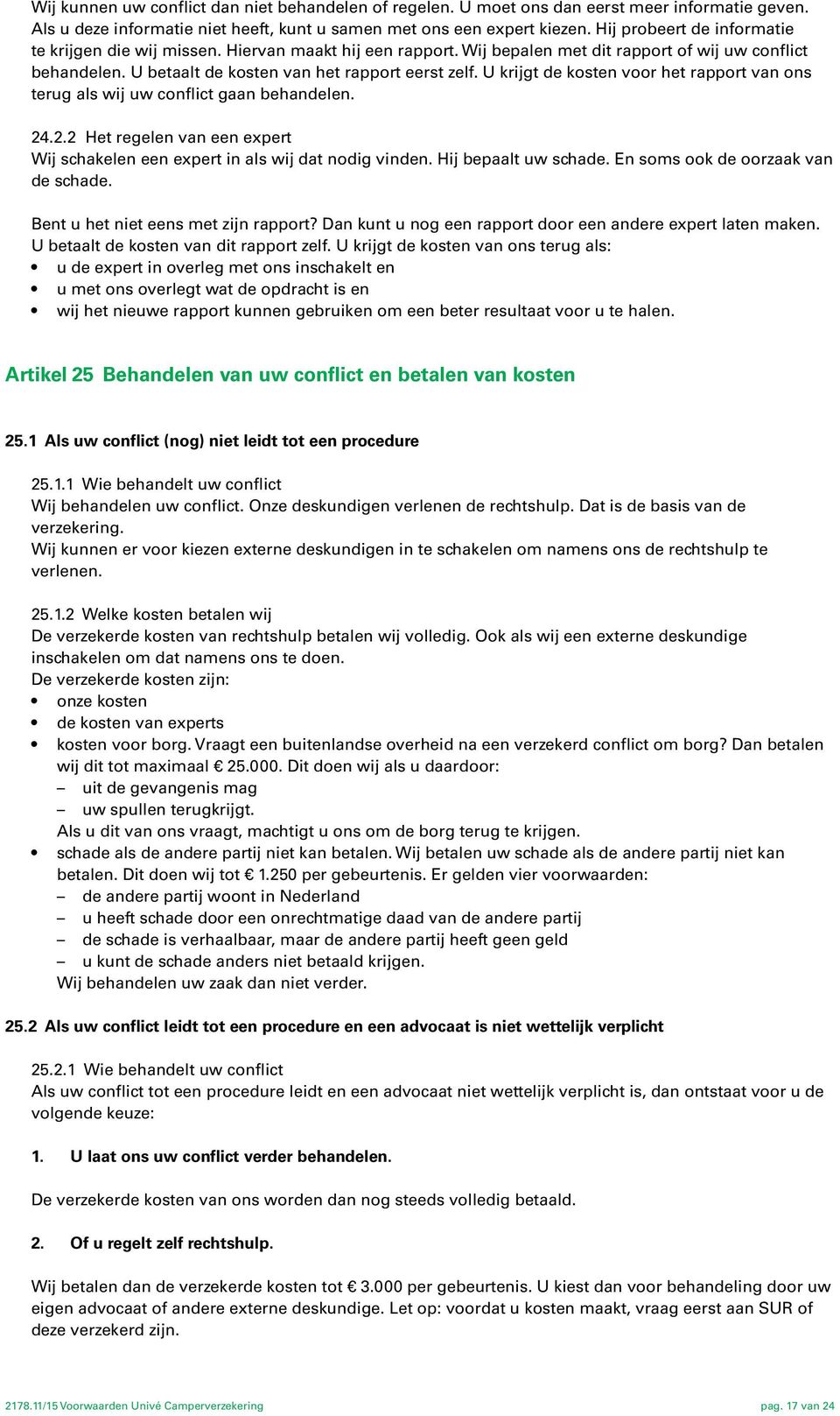 U krijgt de kosten voor het rapport van ons terug als wij uw conflict gaan behandelen. 24.2.2 Het regelen van een expert Wij schakelen een expert in als wij dat nodig vinden. Hij bepaalt uw schade.