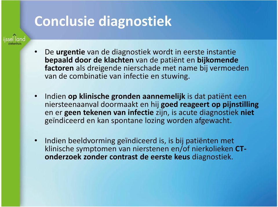 Indien op klinische gronden aannemelijk is dat patiënt een niersteenaanval doormaakt en hij goed reageert op pijnstilling en er geen tekenen van infectie zijn,