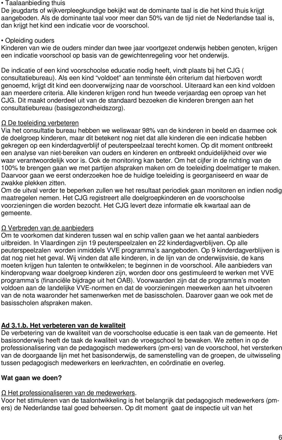 Opleiding ouders Kinderen van wie de ouders minder dan twee jaar voortgezet onderwijs hebben genoten, krijgen een indicatie voorschool op basis van de gewichtenregeling voor het onderwijs.