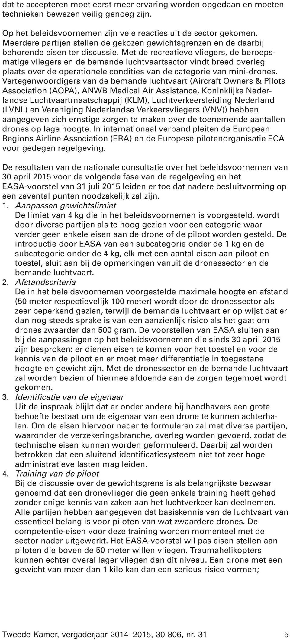 Met de recreatieve vliegers, de beroepsmatige vliegers en de bemande luchtvaartsector vindt breed overleg plaats over de operationele condities van de categorie van mini-drones.