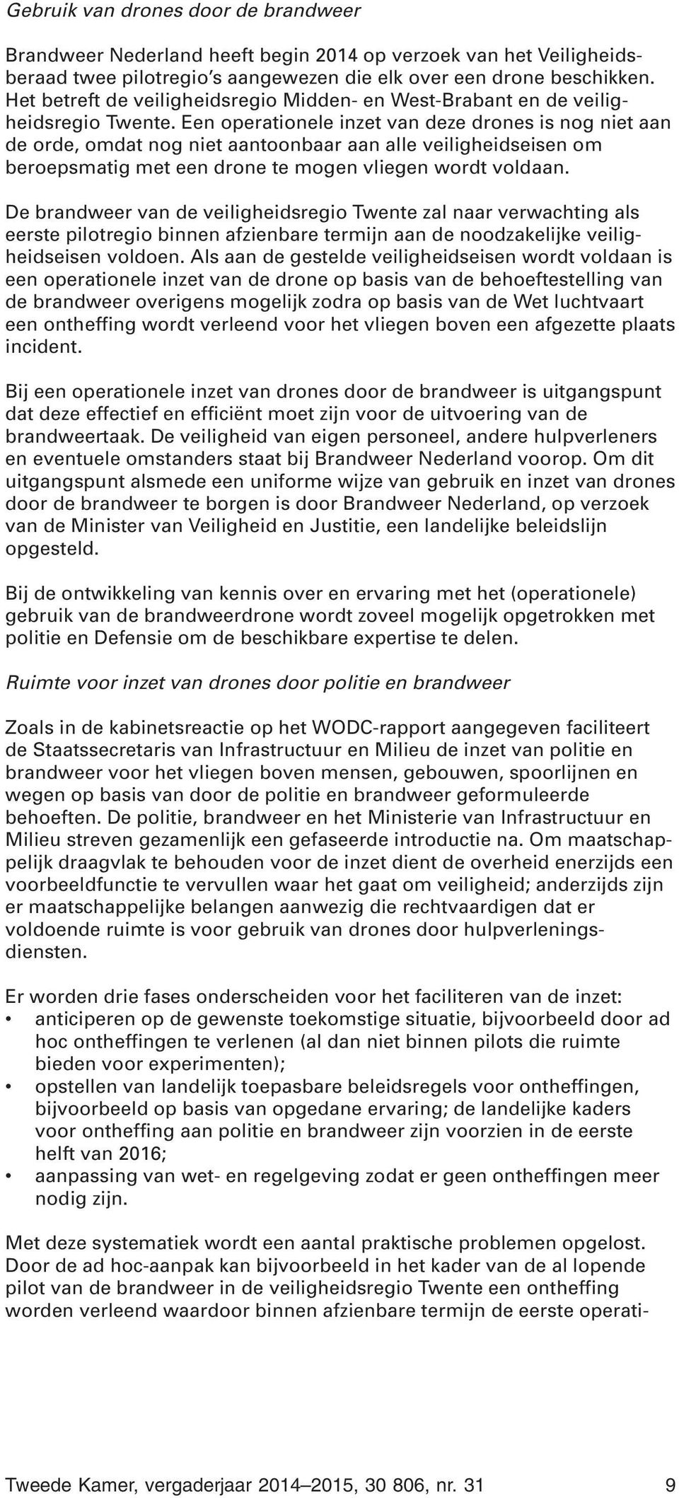 Een operationele inzet van deze drones is nog niet aan de orde, omdat nog niet aantoonbaar aan alle veiligheidseisen om beroepsmatig met een drone te mogen vliegen wordt voldaan.