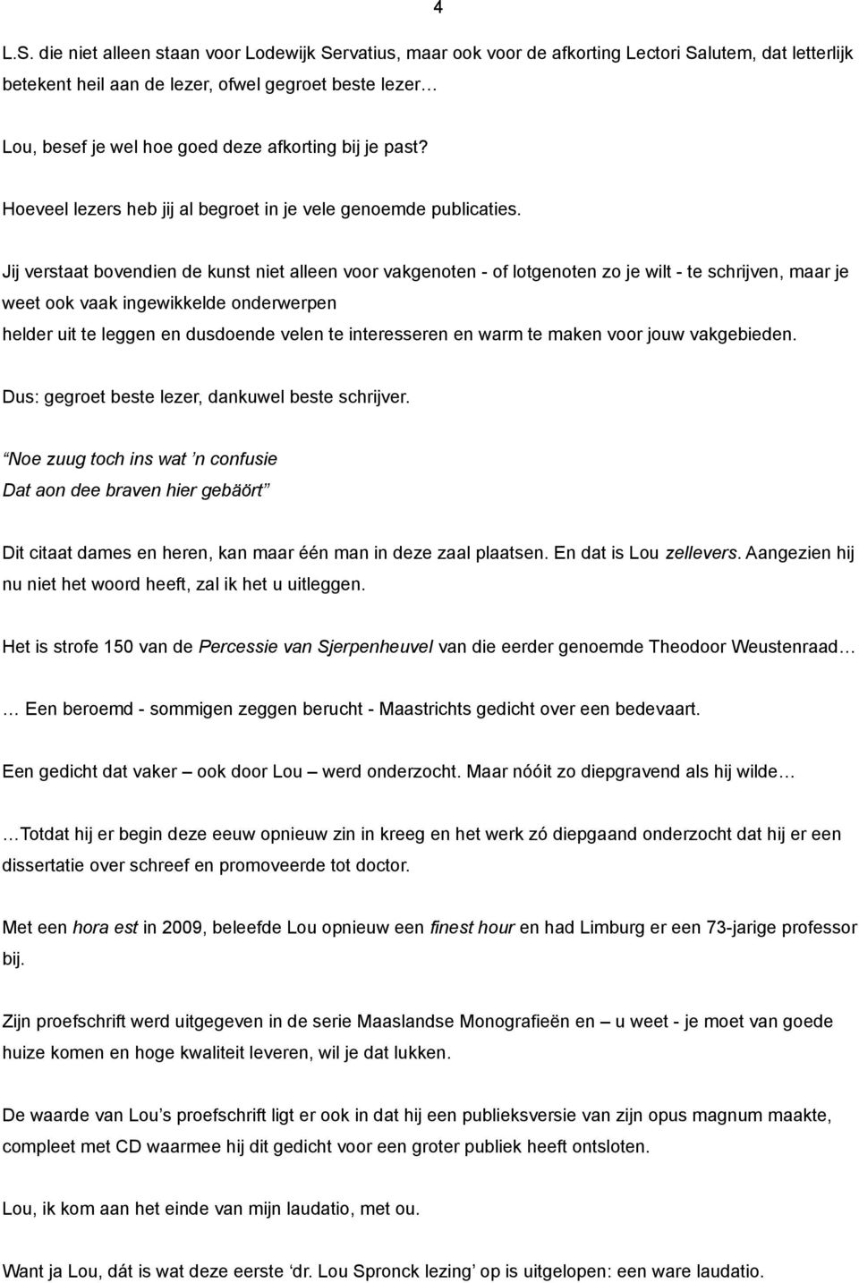 Jij verstaat bovendien de kunst niet alleen voor vakgenoten - of lotgenoten zo je wilt - te schrijven, maar je weet ook vaak ingewikkelde onderwerpen helder uit te leggen en dusdoende velen te