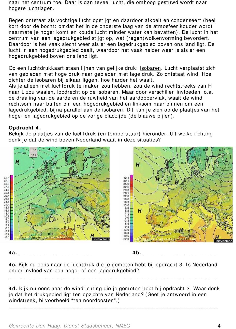 lucht minder water kan bevatten). De lucht in het centrum van een lagedrukgebied stijgt op, wat (regen)wolkenvorming bevordert.