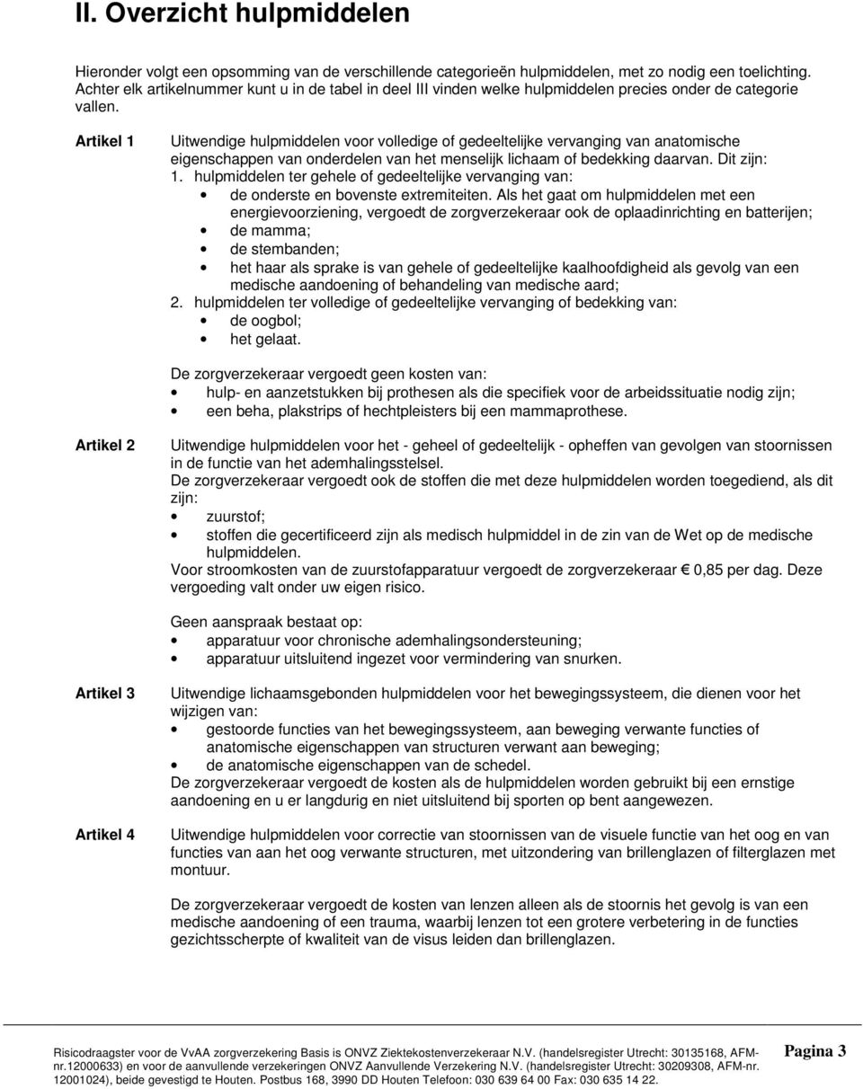 Artikel 1 Uitwendige hulpmiddelen voor volledige of gedeeltelijke vervanging van anatomische eigenschappen van onderdelen van het menselijk lichaam of bedekking daarvan. Dit zijn: 1.