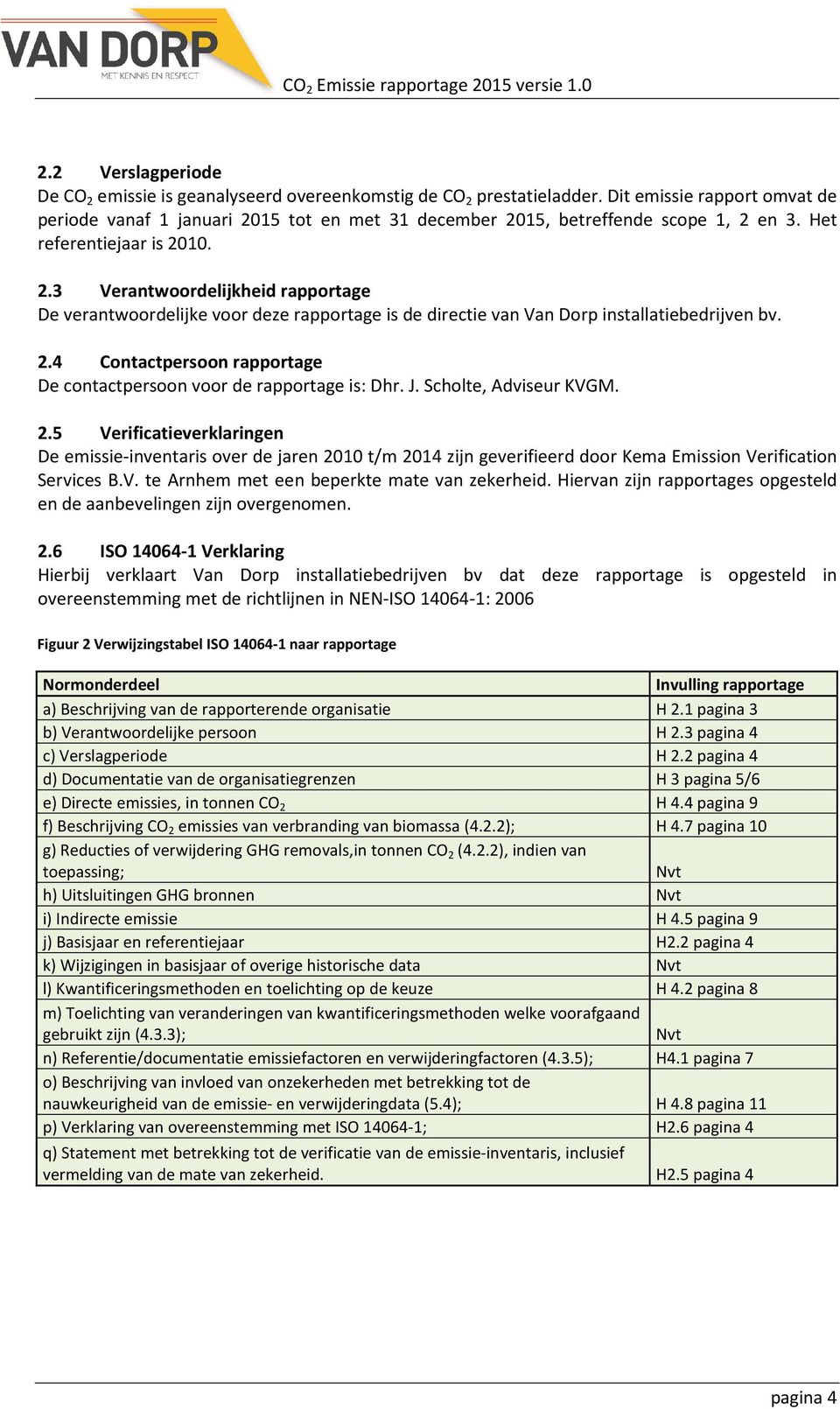 2.4 Contactpersoon rapportage De contactpersoon voor de rapportage is: Dhr. J. Scholte, Adviseur KVGM. 2.