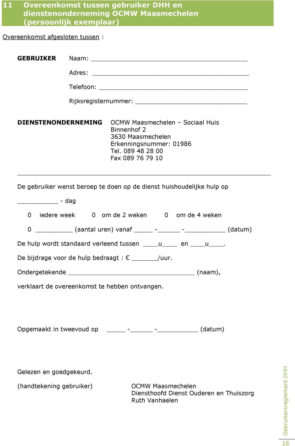 089 48 28 00 Fax 089 76 79 10 De gebruiker wenst beroep te doen op de dienst huishoudelijke hulp op - dag 0 iedere week 0 om de 2 weken 0 om de 4 weken 0 (aantal uren) vanaf - - (datum) De hulp wordt