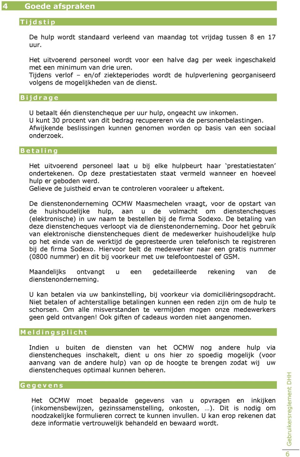 Tijdens verlof en/of ziekteperiodes wordt de hulpverlening georganiseerd volgens de mogelijkheden van de dienst. B i j d r a g e U betaalt één dienstencheque per uur hulp, ongeacht uw inkomen.