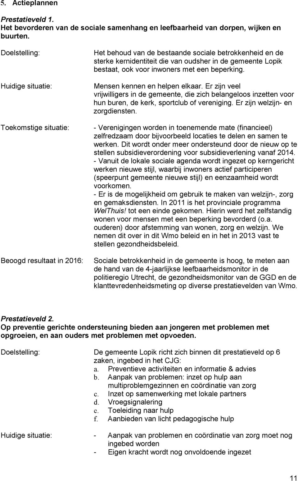 bestaat, ook voor inwoners met een beperking. Mensen kennen en helpen elkaar. Er zijn veel vrijwilligers in de gemeente, die zich belangeloos inzetten voor hun buren, de kerk, sportclub of vereniging.