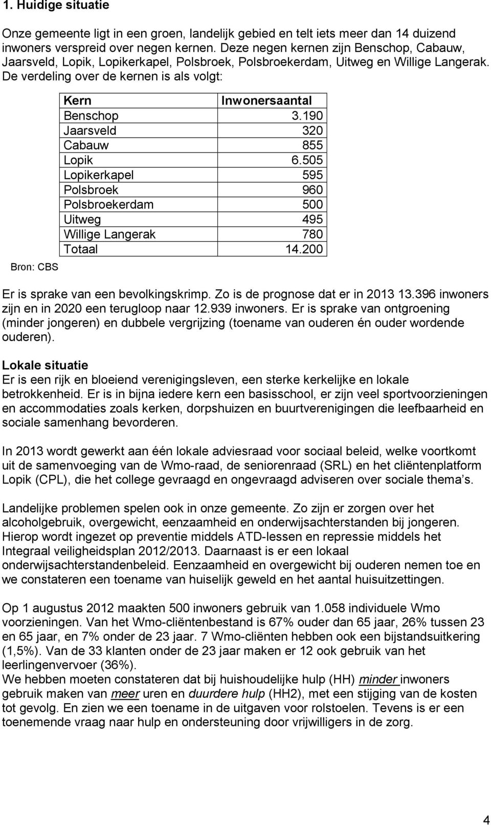 De verdeling over de kernen is als volgt: Bron: CBS Kern Inwonersaantal Benschop 3.190 Jaarsveld 320 Cabauw 855 Lopik 6.