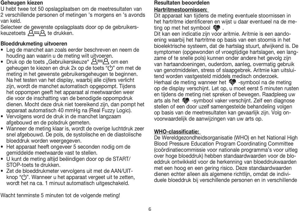 Bloeddrukmeting uitvoeren Leg de manchet aan zoals eerder beschreven en neem de houding aan waarin u de meting wilt uitvoeren.