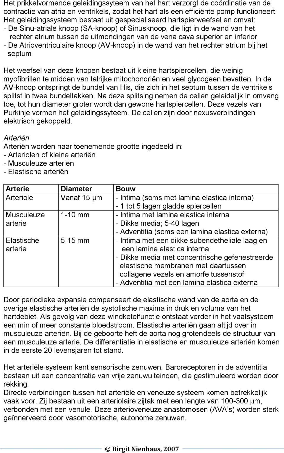 vena cava superior en inferior - De Atrioventriculaire knoop (AV-knoop) in de wand van het rechter atrium bij het septum Het weefsel van deze knopen bestaat uit kleine hartspiercellen, die weinig