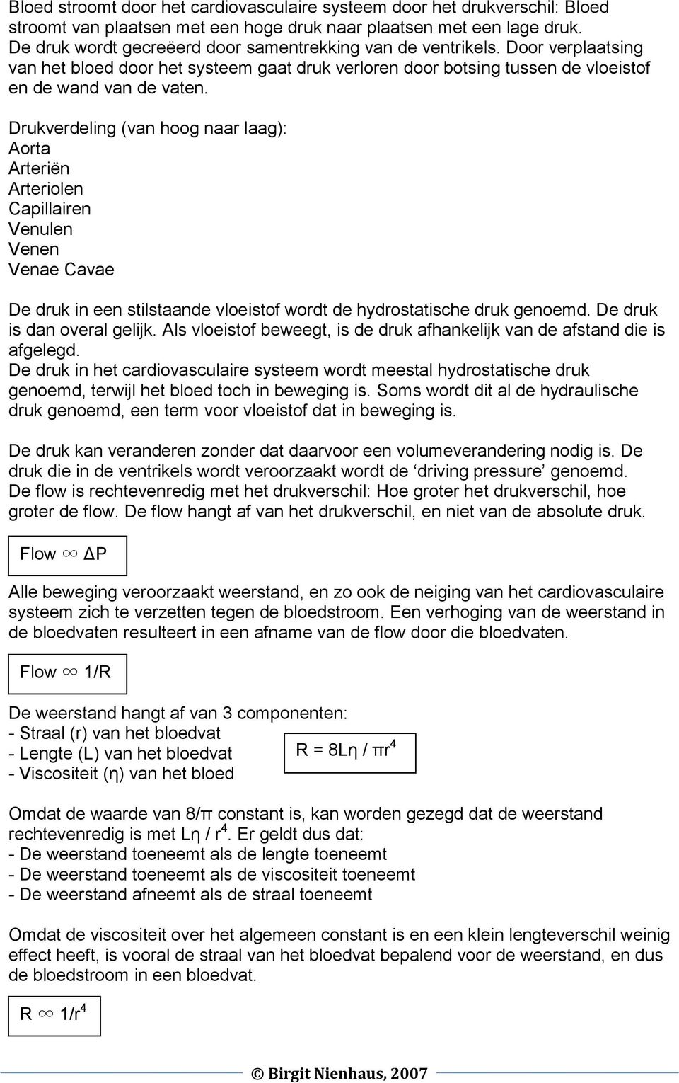 Drukverdeling (van hoog naar laag): Aorta Arteriën Arteriolen Capillairen Venulen Venen Venae Cavae De druk in een stilstaande vloeistof wordt de hydrostatische druk genoemd.