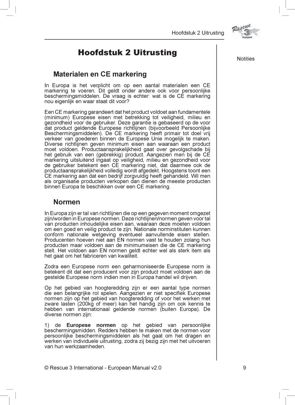 Een CE markering garandeert dat het product voldoet aan fundamentele (minimum) Europese eisen met betrekking tot veiligheid, milieu en gezondheid voor de gebruiker.