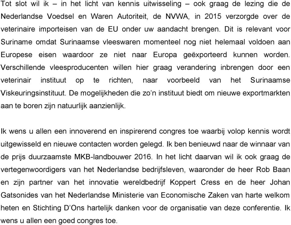 Verschillende vleesproducenten willen hier graag verandering inbrengen door een veterinair instituut op te richten, naar voorbeeld van het Surinaamse Viskeuringsinstituut.