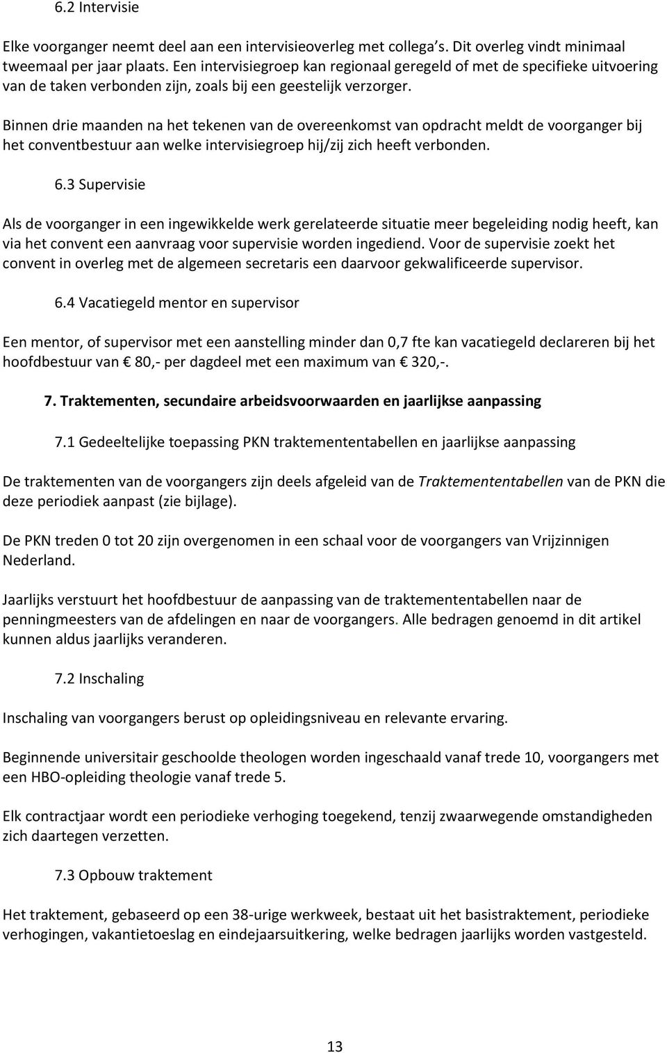 Binnen drie maanden na het tekenen van de overeenkomst van opdracht meldt de voorganger bij het conventbestuur aan welke intervisiegroep hij/zij zich heeft verbonden. 6.