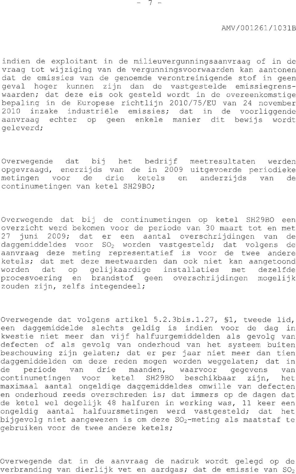 industriële emissies; dat in de voorliggende aanvraag echter op geen enkele manier dit bewijs wordt geleverd; Overwegende dat bij het bedrijf opgevraagd, enerzijds van de in 2009 metingen voor de