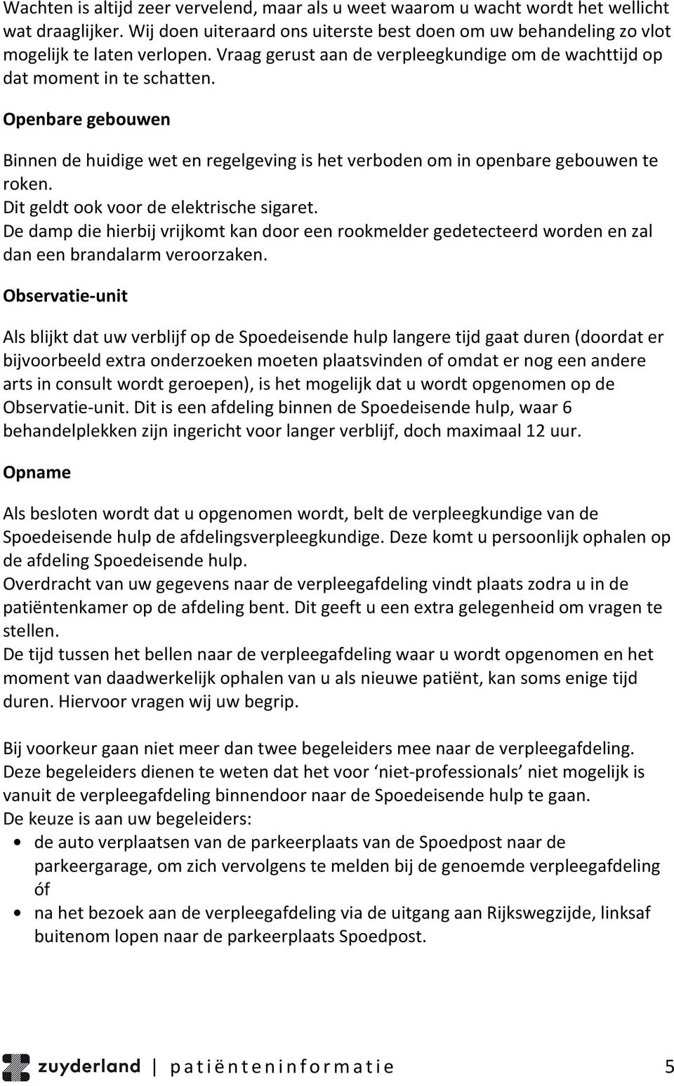 Dit geldt ook voor de elektrische sigaret. De damp die hierbij vrijkomt kan door een rookmelder gedetecteerd worden en zal dan een brandalarm veroorzaken.