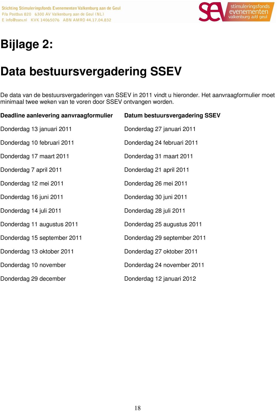 Deadline aanlevering aanvraagformulier Datum bestuursvergadering SSEV Donderdag 13 januari 2011 Donderdag 27 januari 2011 Donderdag 10 februari 2011 Donderdag 24 februari 2011 Donderdag 17 maart 2011