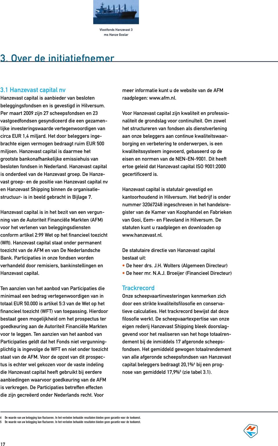 Het door beleggers ingebrachte eigen vermogen bedraagt ruim EUR 500 miljoen. Hanzevast capital is daarmee het grootste bankonafhankelijke emissiehuis van besloten fondsen in Nederland.