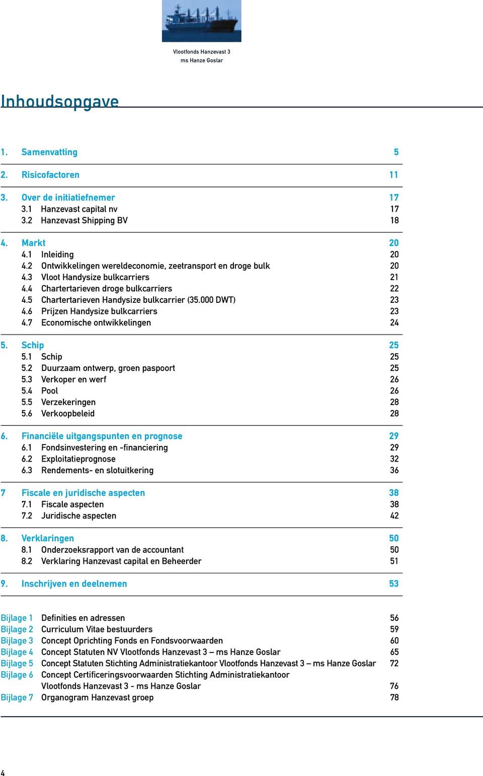 000 DWT) 23 4.6 Prijzen Handysize bulkcarriers 23 4.7 Economische ontwikkelingen 24 5. Schip 25 5.1 Schip 25 5.2 Duurzaam ontwerp, groen paspoort 25 5.3 Verkoper en werf 26 5.4 Pool 26 5.