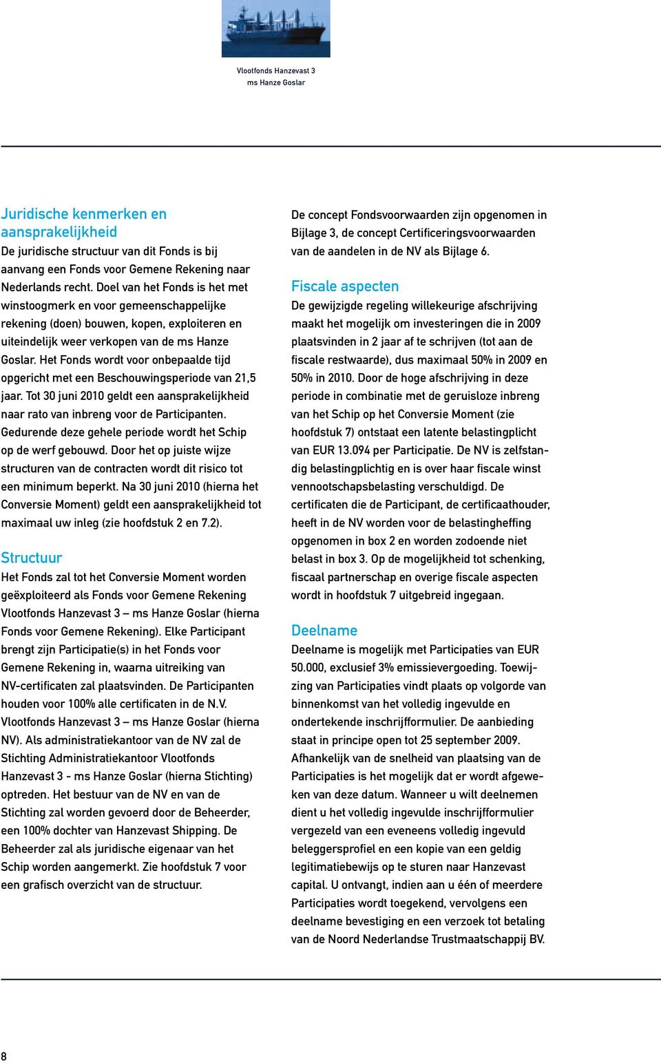 Het Fonds wordt voor onbepaalde tijd opgericht met een Beschouwingsperiode van 21,5 jaar. Tot 30 juni 2010 geldt een aansprakelijkheid naar rato van inbreng voor de Participanten.