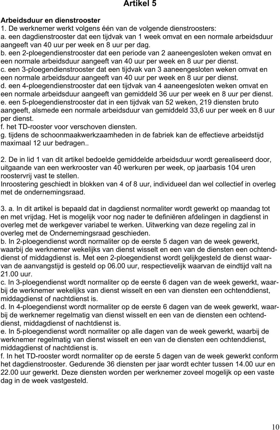 een 2-ploegendienstrooster dat een periode van 2 aaneengesloten weken omvat en een normale arbeidsduur aangeeft van 40 uur per week en 8 uur per dienst. c.