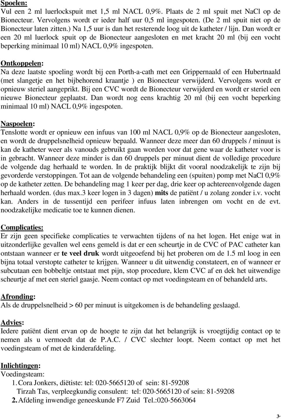 Dan wordt er een 20 ml luerlock spuit op de Bionecteur aangesloten en met kracht 20 ml (bij een vocht beperking minimaal 10 ml) NACL 0,9% ingespoten.