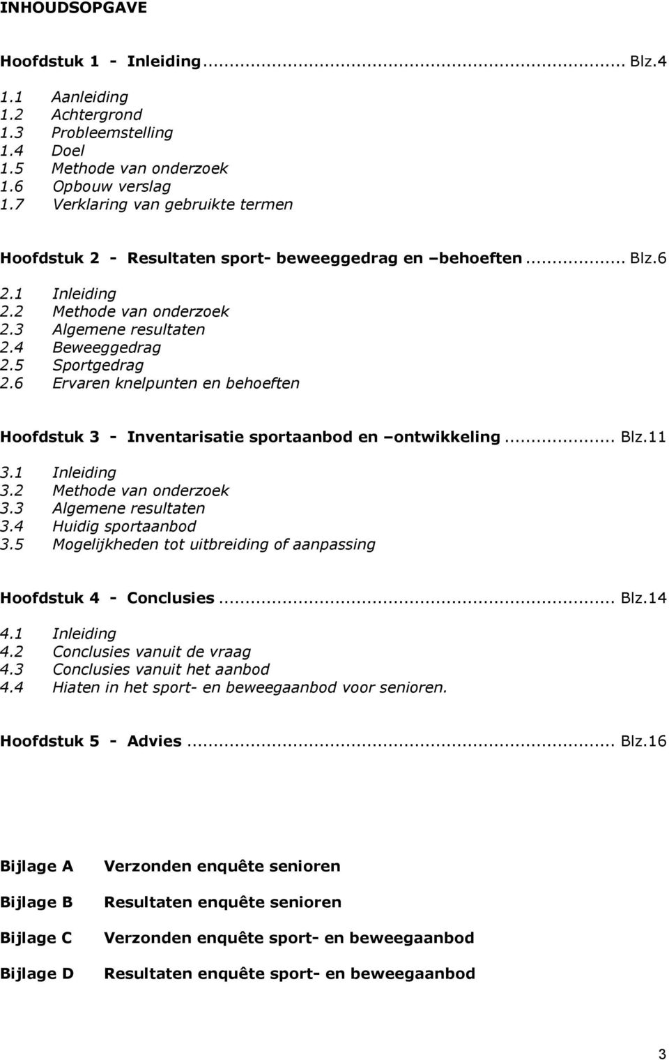 6 Ervaren knelpunten en behoeften Hoofdstuk 3 - Inventarisatie sportaanbod en ontwikkeling... Blz.11 3.1 Inleiding 3.2 Methode van onderzoek 3.3 Algemene resultaten 3.4 Huidig sportaanbod 3.