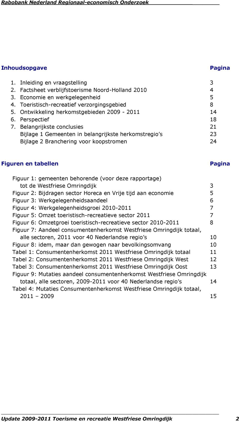 Belangrijkste conclusies 21 Bijlage 1 Gemeenten in belangrijkste herkomstregio s 23 Bijlage 2 Branchering voor koopstromen 24 Figuren en tabellen Pagina Figuur 1: gemeenten behorende (voor deze