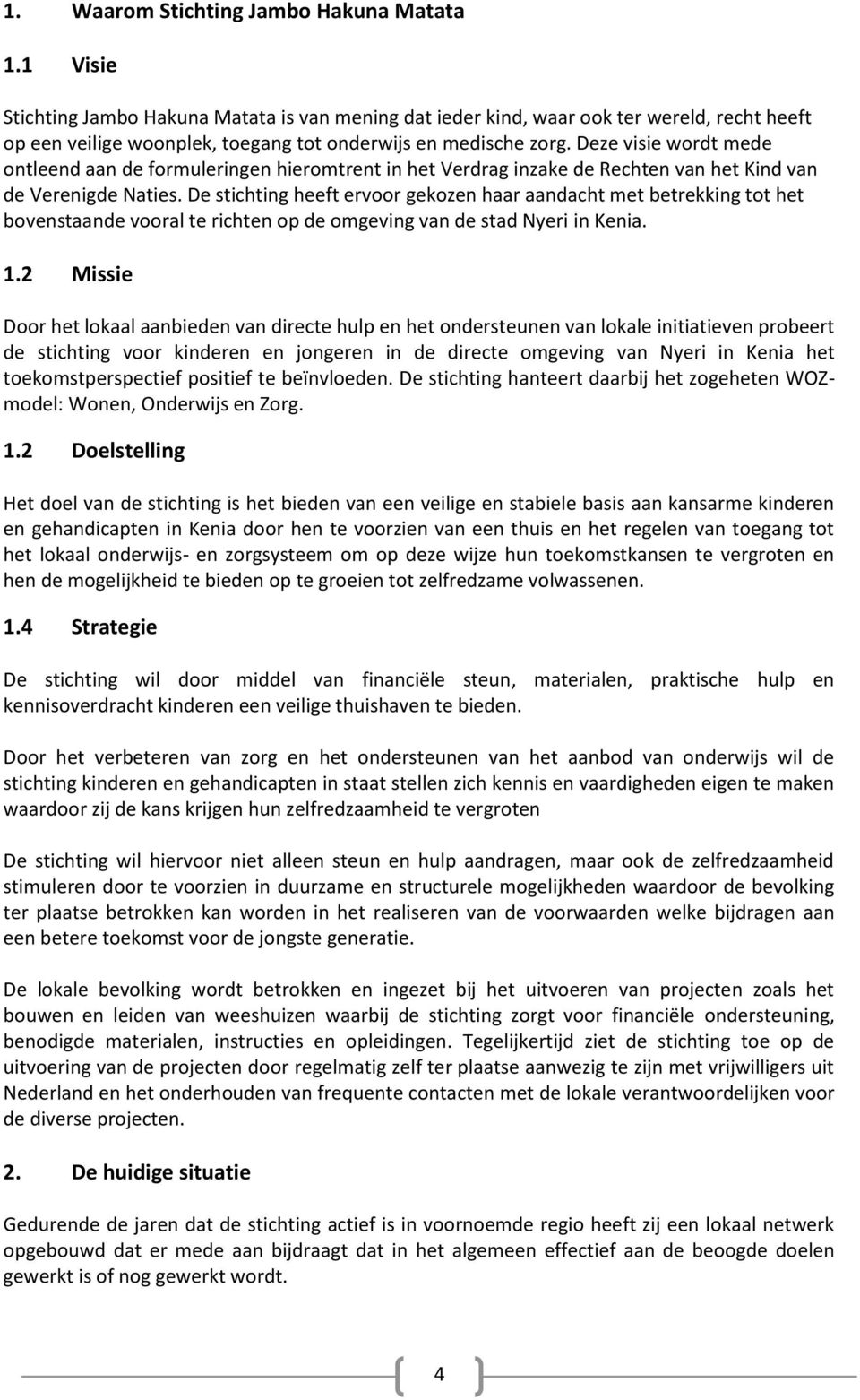 Deze visie wordt mede ontleend aan de formuleringen hieromtrent in het Verdrag inzake de Rechten van het Kind van de Verenigde Naties.