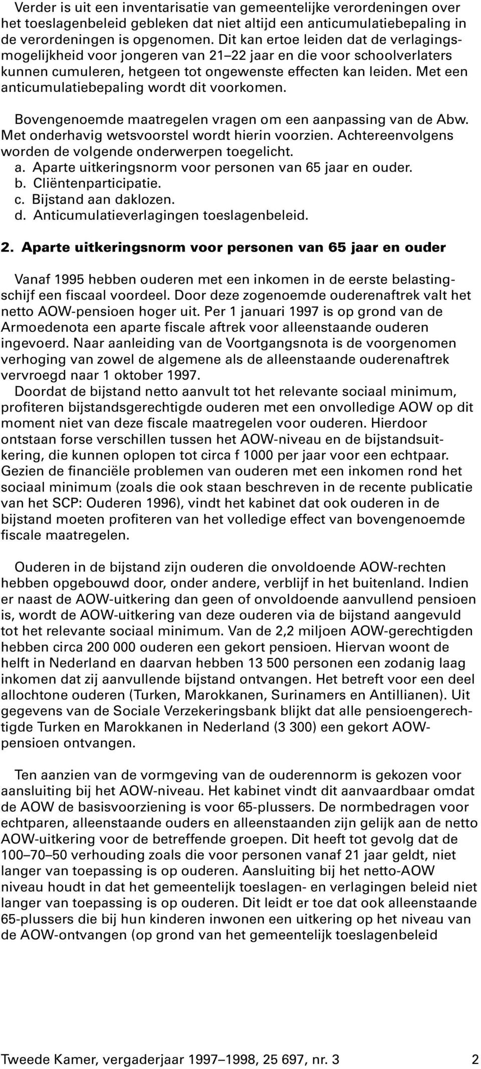 Met een anticumulatiebepaling wordt dit voorkomen. Bovengenoemde maatregelen vragen om een aanpassing van de Abw. Met onderhavig wetsvoorstel wordt hierin voorzien.