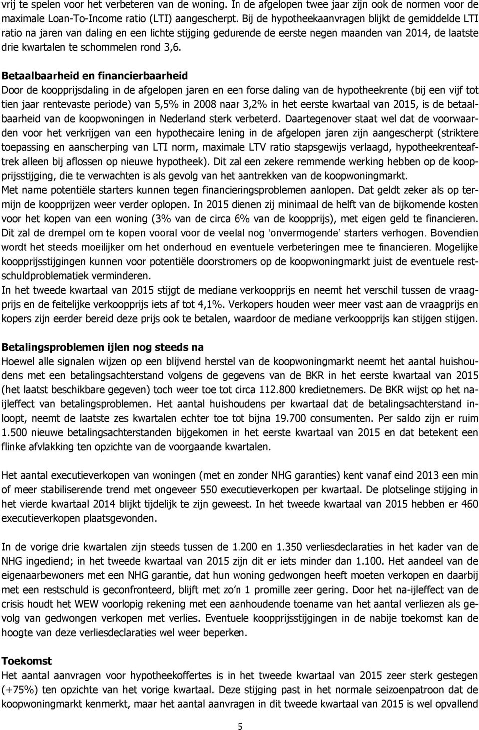 Betaalbaarheid en financierbaarheid Door de koopprijsdaling in de afgelopen jaren en een forse daling van de hypotheekrente (bij een vijf tot tien jaar rentevaste periode) van 5,5% in 2008 naar 3,2%