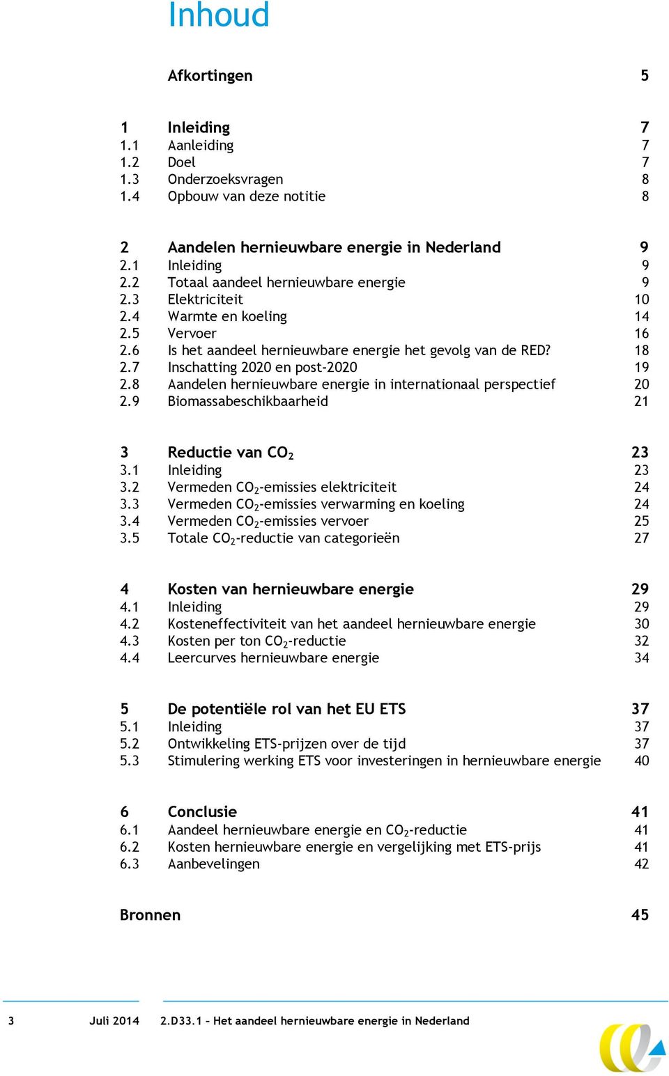 7 Inschatting 2020 en post-2020 19 2.8 Aandelen hernieuwbare energie in internationaal perspectief 20 2.9 Biomassabeschikbaarheid 21 3 Reductie van CO 2 23 3.1 Inleiding 23 3.