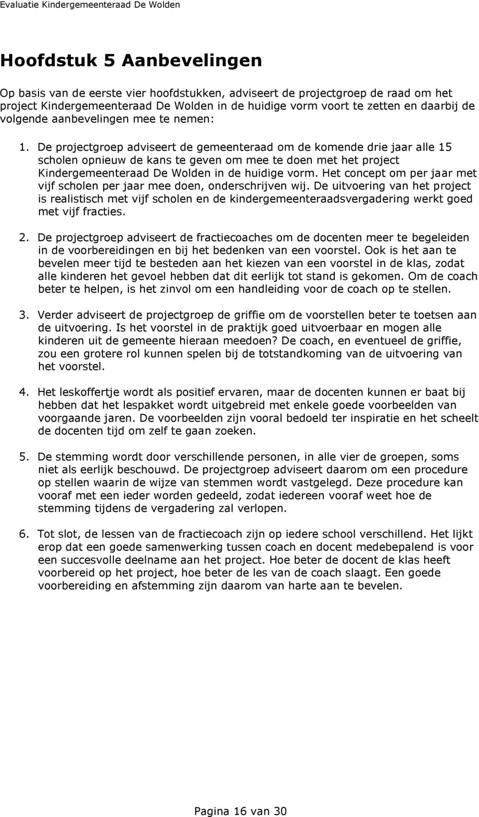 De projectgroep adviseert de gemeenteraad om de komende drie jaar alle 15 scholen opnieuw de kans te geven om mee te doen met het project Kindergemeenteraad De Wolden in de huidige vorm.