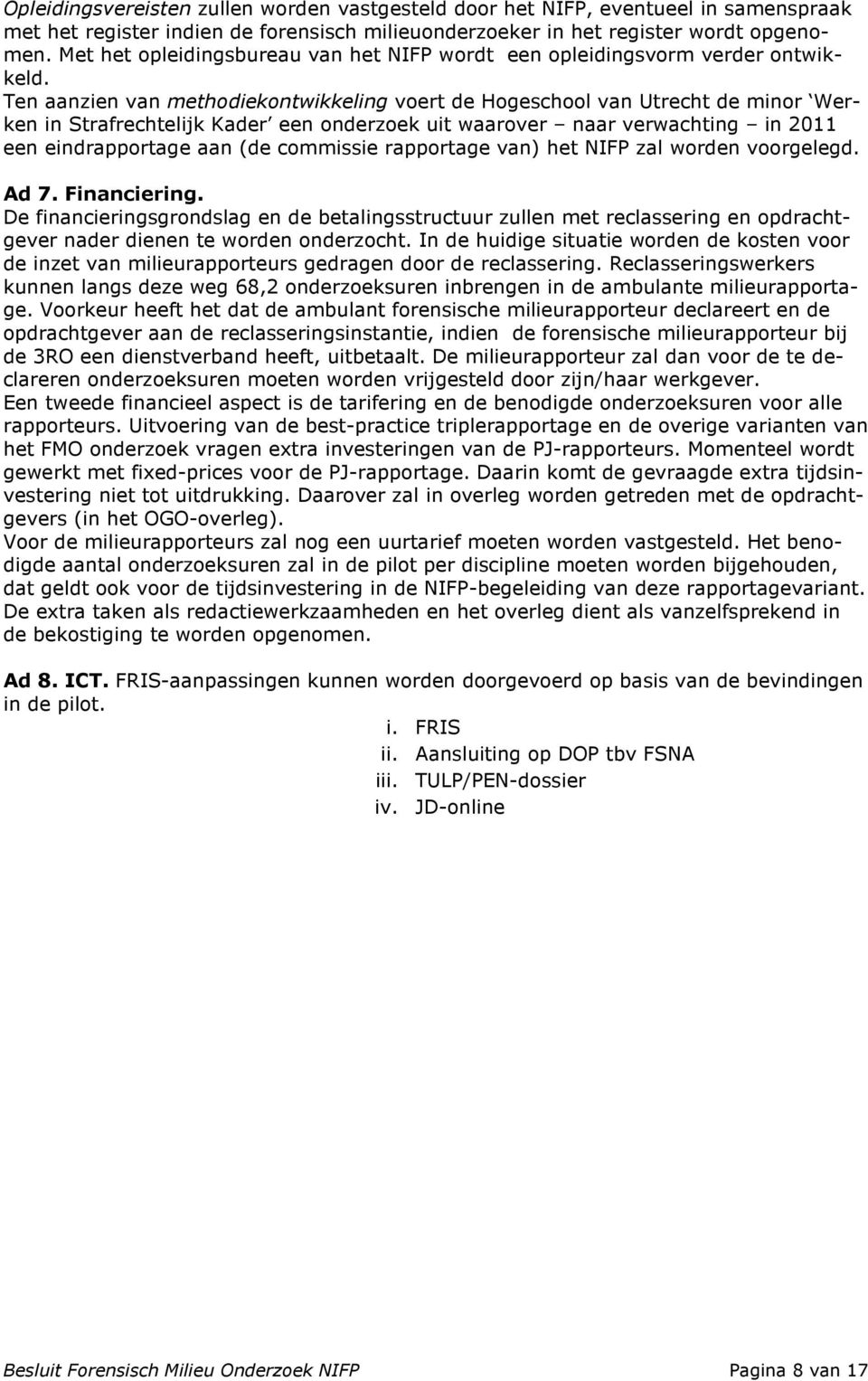 Ten aanzien van methodiekontwikkeling voert de Hogeschool van Utrecht de minor Werken in Strafrechtelijk Kader een onderzoek uit waarover naar verwachting in 2011 een eindrapportage aan (de commissie