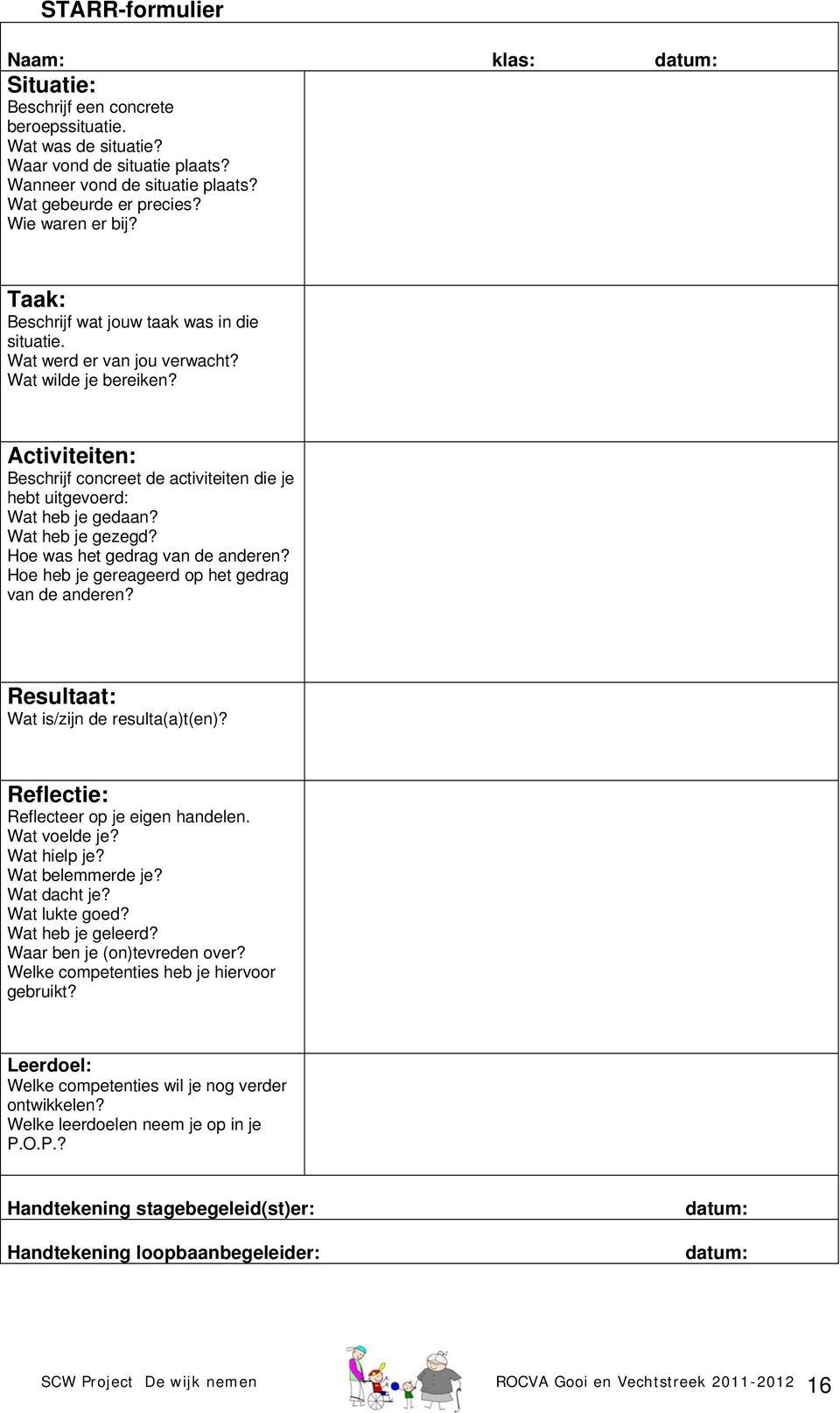 Activiteiten: Beschrijf concreet de activiteiten die je hebt uitgevoerd: Wat heb je gedaan? Wat heb je gezegd? Hoe was het gedrag van de anderen? Hoe heb je gereageerd op het gedrag van de anderen?