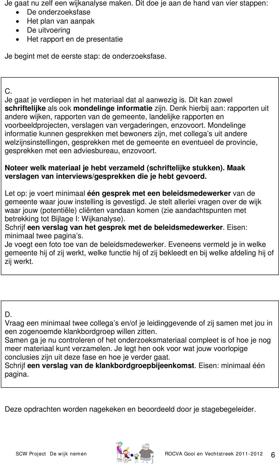 Je gaat je verdiepen in het materiaal dat al aanwezig is. Dit kan zowel schriftelijke als ook mondelinge informatie zijn.