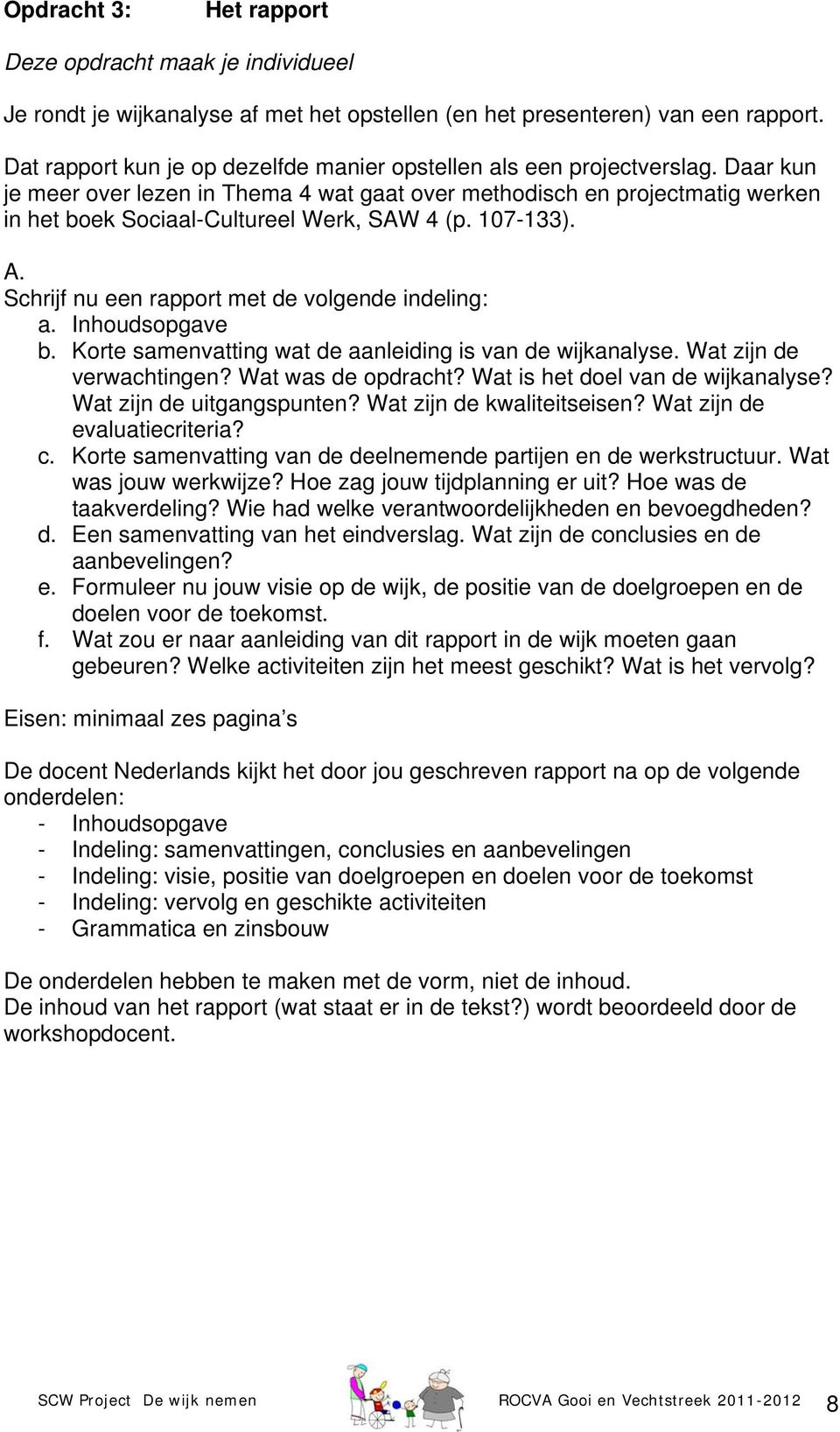 Daar kun je meer over lezen in Thema 4 wat gaat over methodisch en projectmatig werken in het boek Sociaal-Cultureel Werk, SAW 4 (p. 107-133). A. Schrijf nu een rapport met de volgende indeling: a.