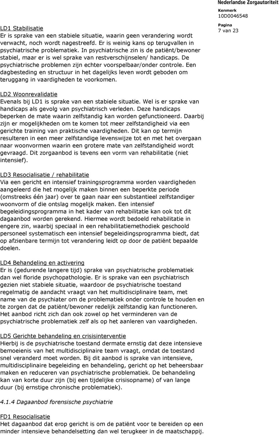 Een dagbesteding en structuur in het dagelijks leven wordt geboden om teruggang in vaardigheden te voorkomen. 7 van 23 LD2 Woonrevalidatie Evenals bij LD1 is sprake van een stabiele situatie.