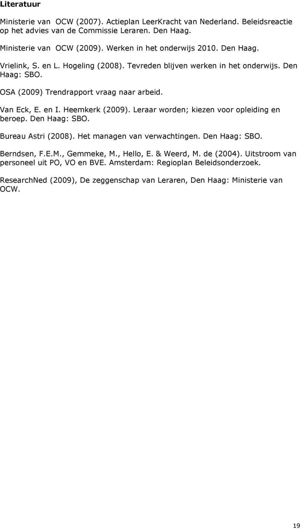 Van Eck, E. en I. Heemkerk (2009). Leraar worden; kiezen voor opleiding en beroep. Den Haag: SBO. Bureau Astri (2008). Het managen van verwachtingen. Den Haag: SBO. Berndsen, F.E.M.