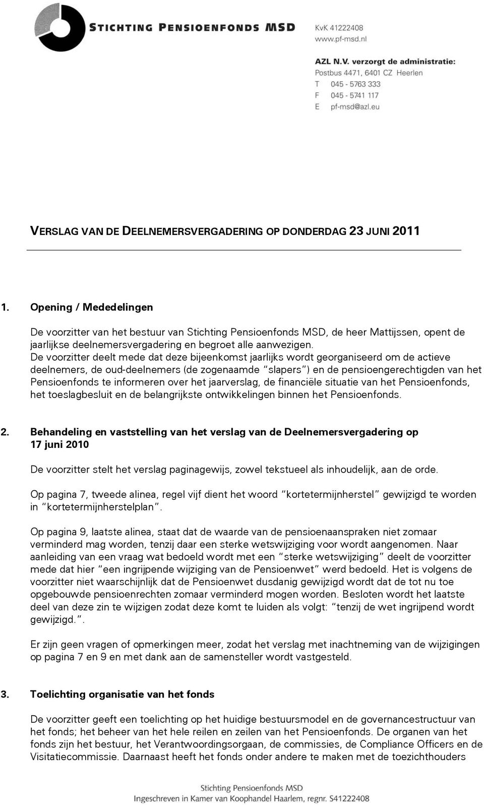 De voorzitter deelt mede dat deze bijeenkomst jaarlijks wordt georganiseerd om de actieve deelnemers, de oud-deelnemers (de zogenaamde slapers ) en de pensioengerechtigden van het Pensioenfonds te