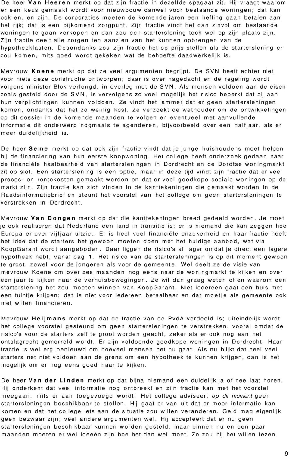 Zijn fractie vindt het dan zinvol om bestaande woningen te gaan verkopen en dan zou een starterslening toch wel op zijn plaats zijn.