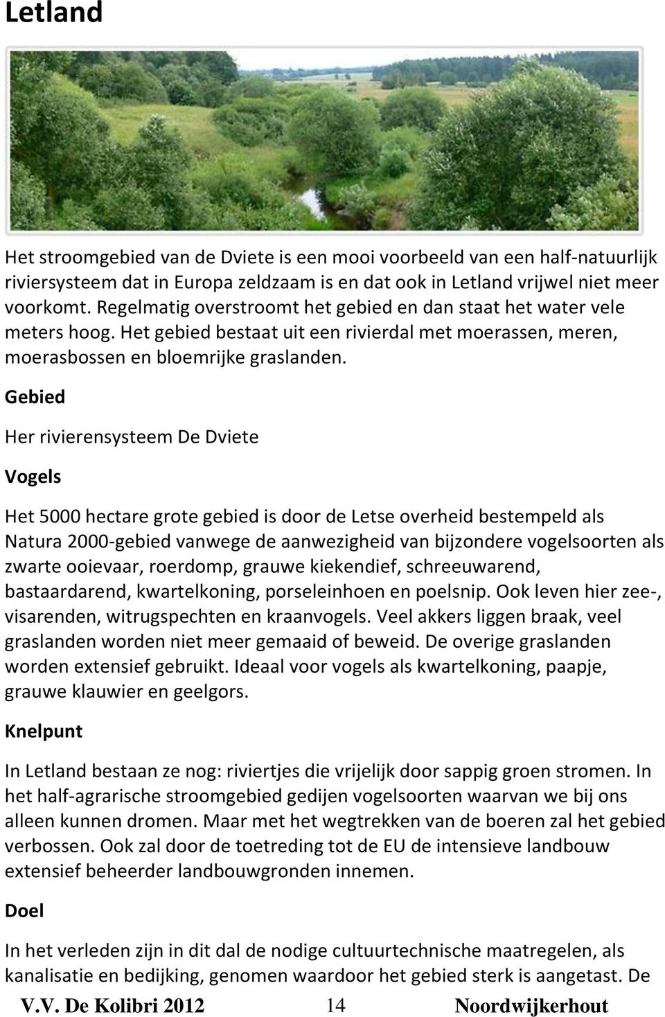 Gebied Her rivierensysteem De Dviete Vogels Het 5000 hectare grote gebied is door de Letse overheid bestempeld als Natura 2000-gebied vanwege de aanwezigheid van bijzondere vogelsoorten als zwarte