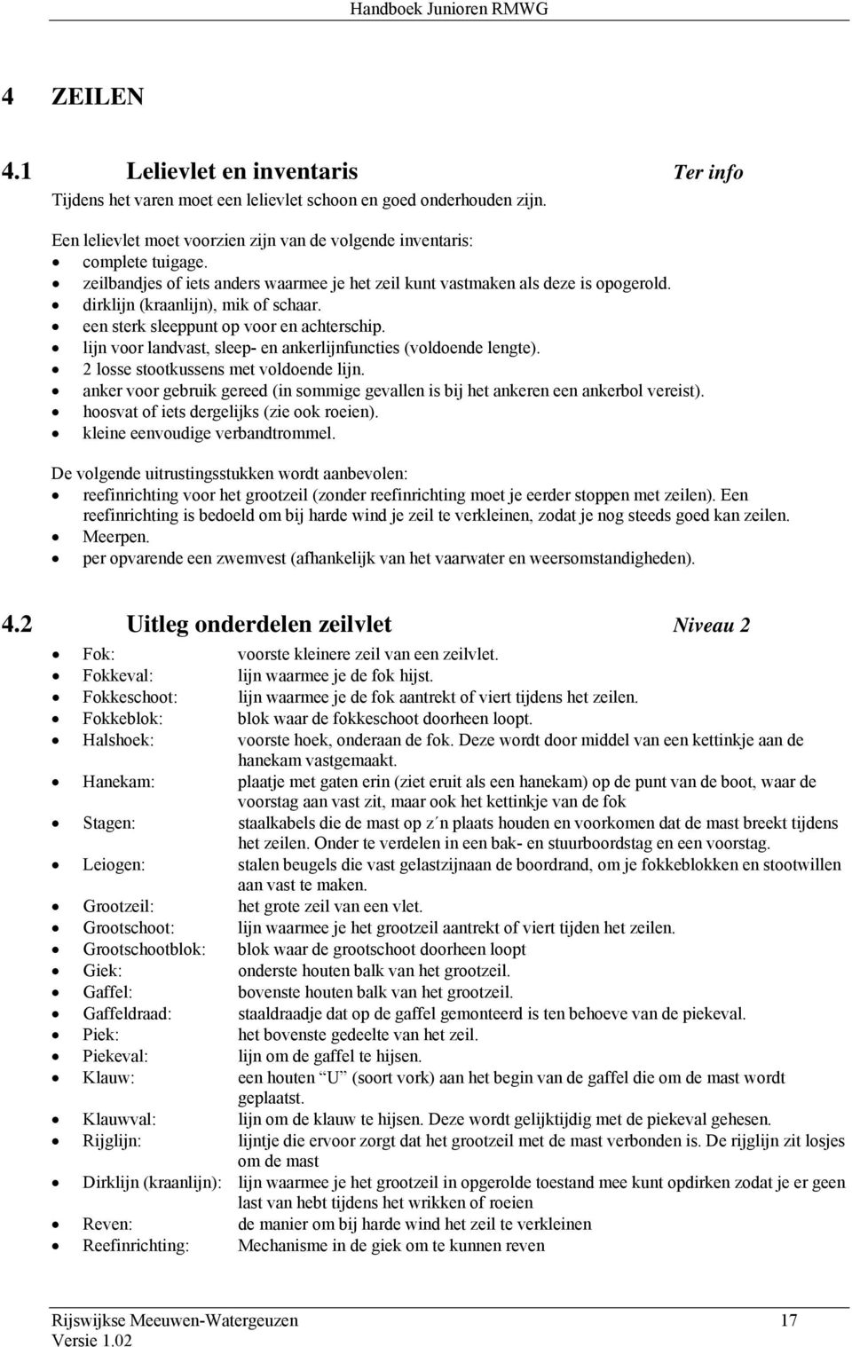 lijn voor landvast, sleep- en ankerlijnfuncties (voldoende lengte). 2 losse stootkussens met voldoende lijn. anker voor gebruik gereed (in sommige gevallen is bij het ankeren een ankerbol vereist).