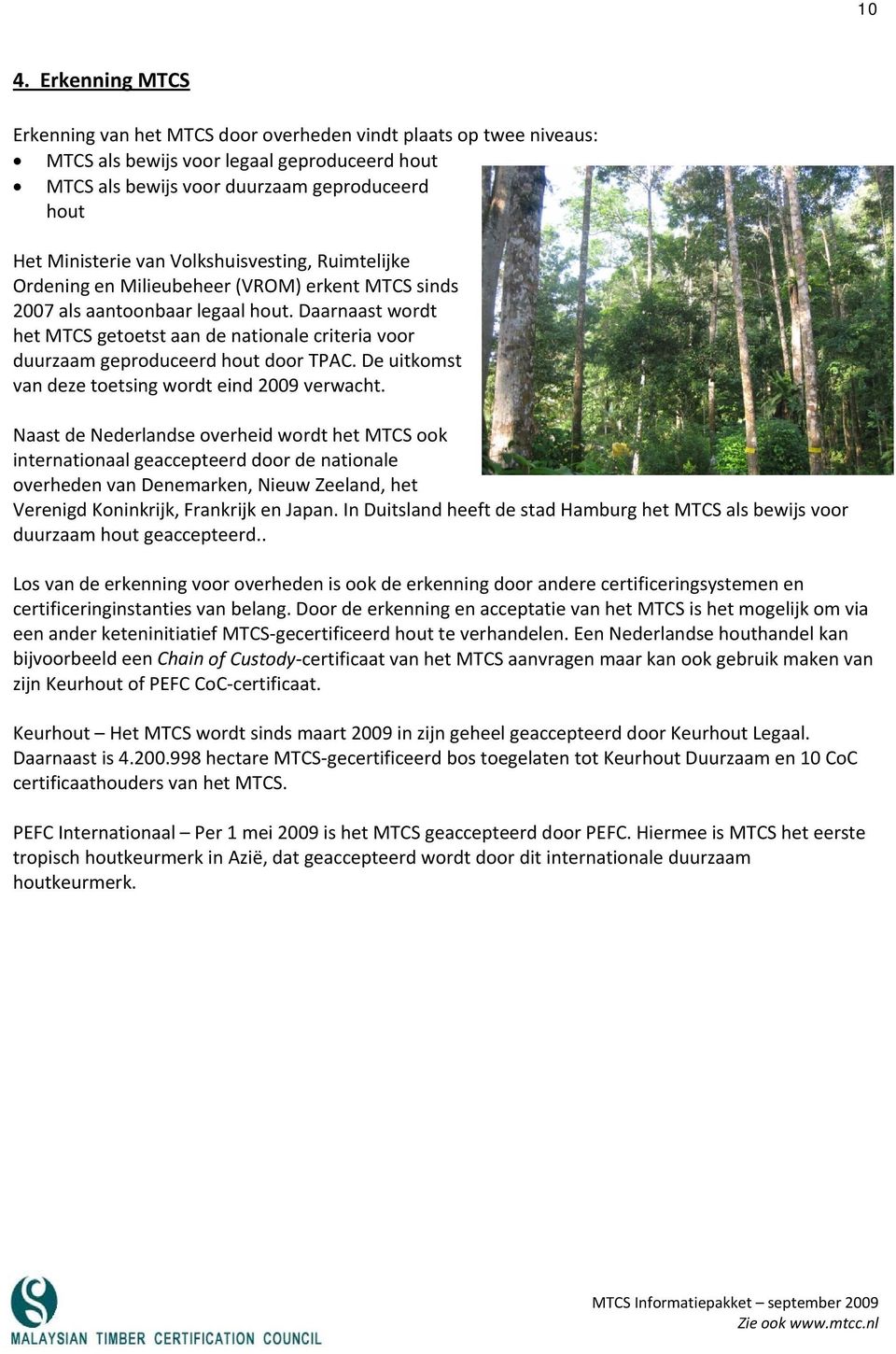 Daarnaast wordt het MTCS getoetst aan de nationale criteria voor duurzaam geproduceerd hout door TPAC. De uitkomst van deze toetsing wordt eind 2009 verwacht.