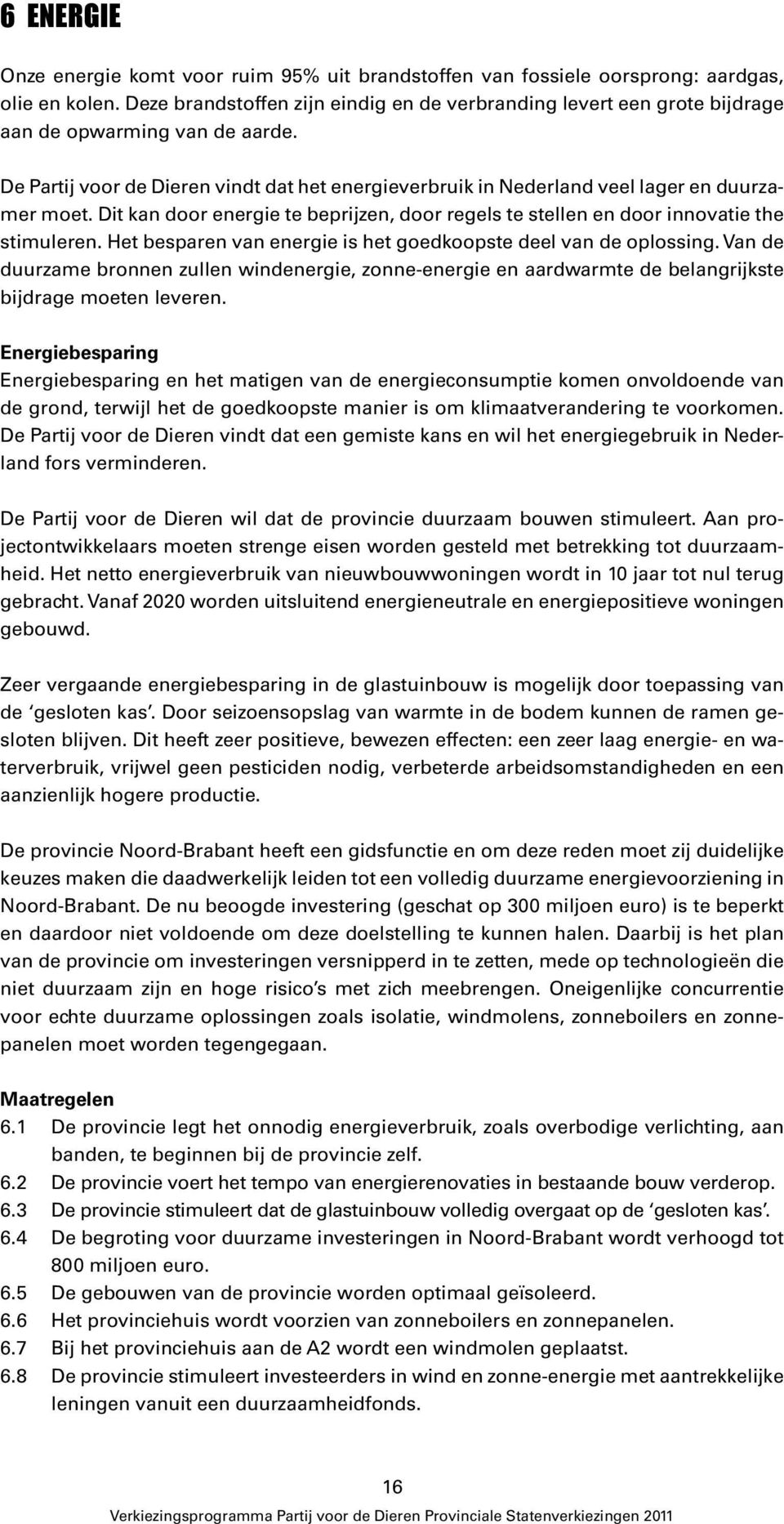 De Partij voor de Dieren vindt dat het energieverbruik in Nederland veel lager en duurzamer moet. Dit kan door energie te beprijzen, door regels te stellen en door innovatie the stimuleren.