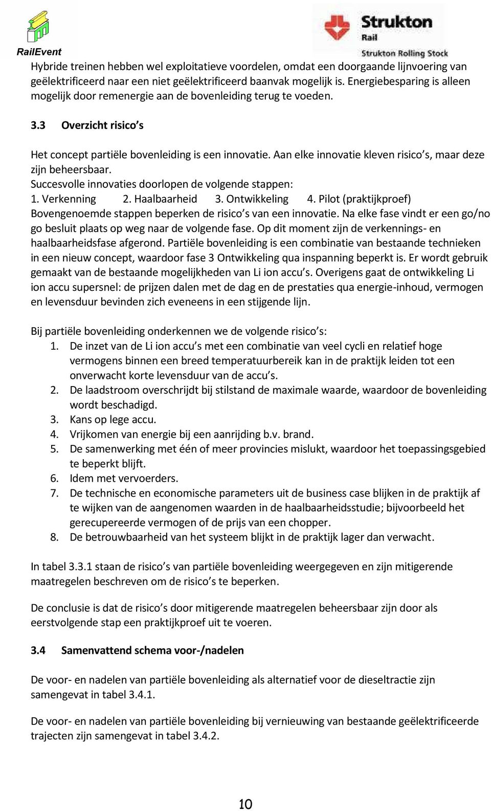 Aan elke innovatie kleven risico s, maar deze zijn beheersbaar. Succesvolle innovaties doorlopen de volgende stappen: 1. Verkenning 2. Haalbaarheid 3. Ontwikkeling 4.