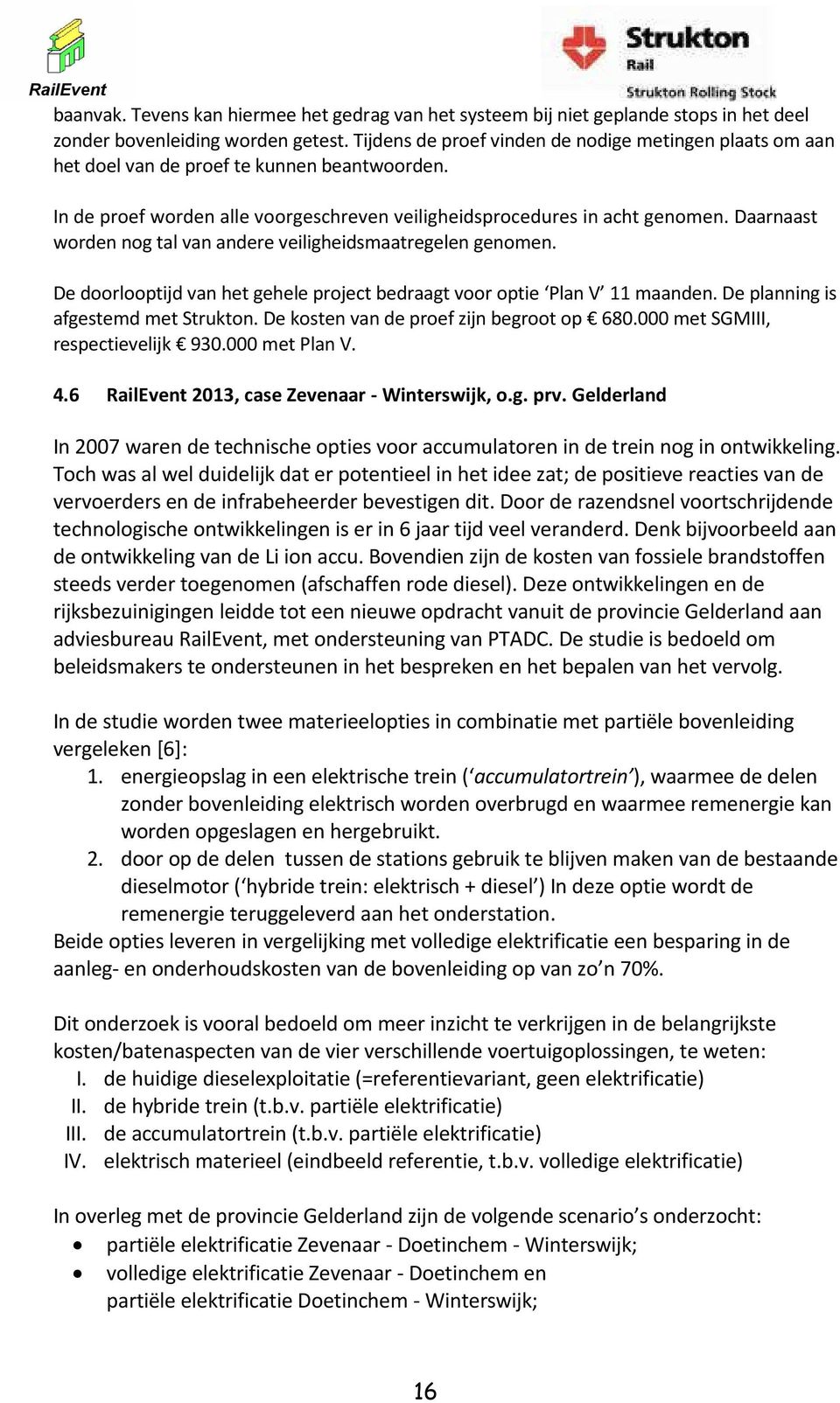 Daarnaast worden nog tal van andere veiligheidsmaatregelen genomen. De doorlooptijd van het gehele project bedraagt voor optie Plan V 11 maanden. De planning is afgestemd met Strukton.